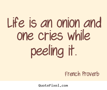 Life quote - Life is an onion and one cries while peeling it.