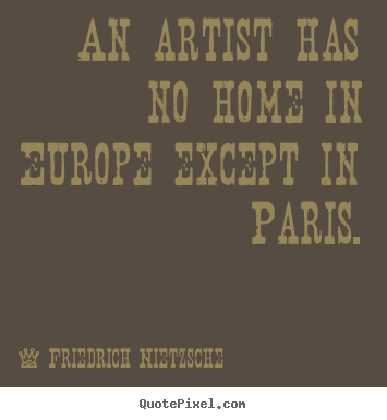 Design custom picture quotes about life - An artist has no home in europe except in paris.
