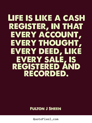 Fulton J Sheen picture quotes - Life is like a cash register, in that every account, every.. - Life quotes