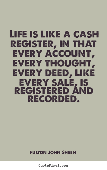 Life quotes - Life is like a cash register, in that every account,..