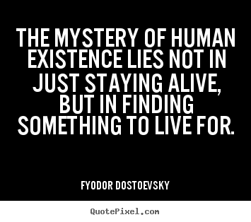 How to design picture quotes about life - The mystery of human existence lies not in just staying..