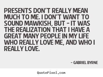 Life quotes - Presents don't really mean much to me. i..