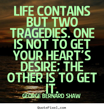 Life contains but two tragedies. one is not to get your heart's desire;.. George Bernard Shaw  life quote