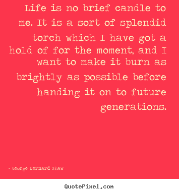 George Bernard Shaw picture quotes - Life is no brief candle to me. it is a sort of.. - Life quotes