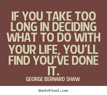 Quotes about life - If you take too long in deciding what to do with..