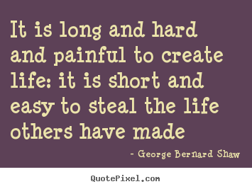 George Bernard Shaw picture quote - It is long and hard and painful to create life: it is.. - Life quotes