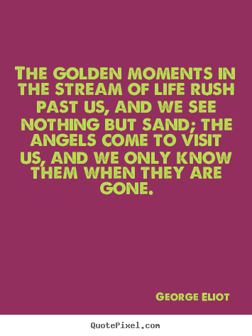 How to make picture quotes about life - The golden moments in the stream of life rush past us, and we see nothing..