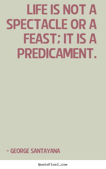Life quote - Life is not a spectacle or a feast; it is a predicament.