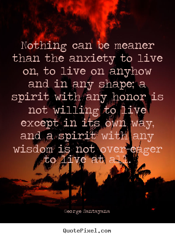 Quotes about life - Nothing can be meaner than the anxiety to live on, to live on anyhow and..
