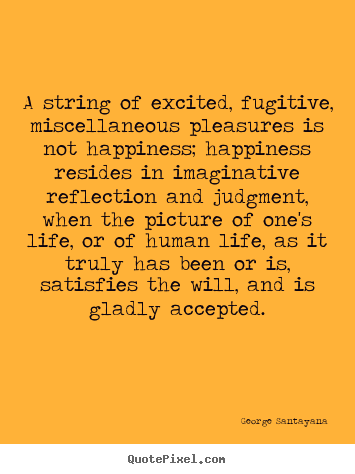 Create your own pictures sayings about life - A string of excited, fugitive, miscellaneous pleasures is not..