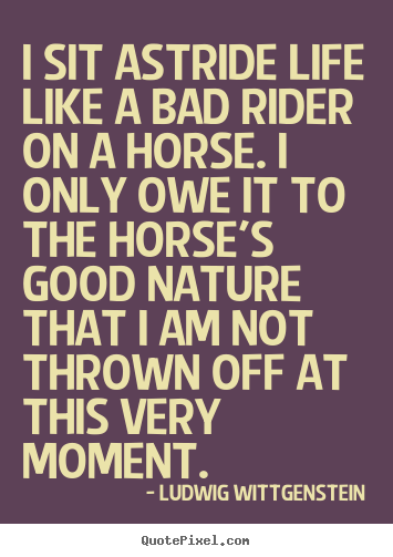 Design picture quote about life - I sit astride life like a bad rider on a horse. i..