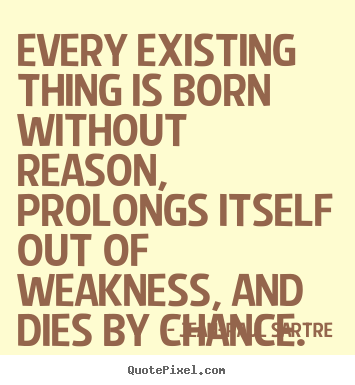 Every existing thing is born without reason, prolongs itself.. Jean-Paul Sartre best life quotes