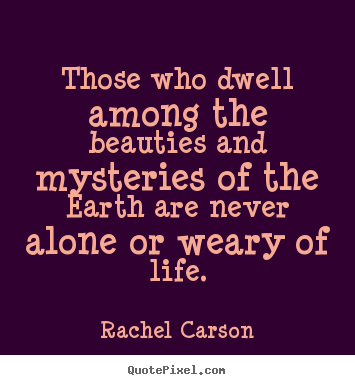 Quotes about life - Those who dwell among the beauties and mysteries of the earth are..