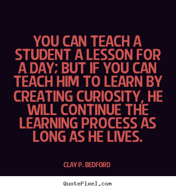 Life quote - You can teach a student a lesson for a day; but if..
