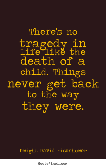 Dwight David Eisenhower picture quotes - There's no tragedy in life like the death of a child. things never.. - Life quotes