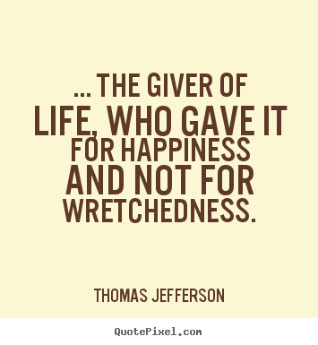 Sayings about life - ... the giver of life, who gave it for happiness and not for wretchedness.