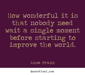 Anne Frank picture quotes - How wonderful it is that nobody need wait a single.. - Life quote
