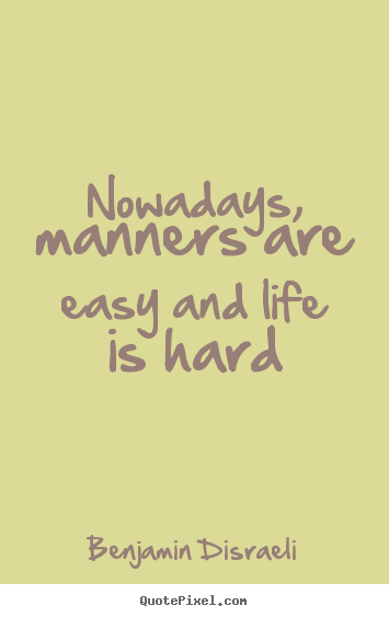 How to design picture quotes about life - Nowadays, manners are easy and life is hard