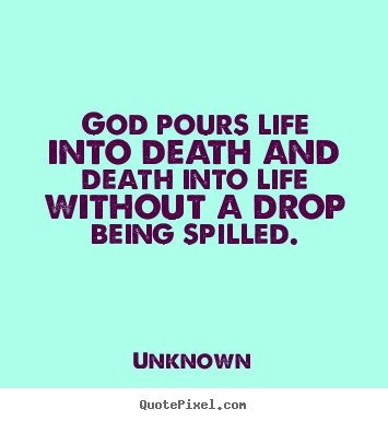 Create picture quotes about life - God pours life into death and death into life without..