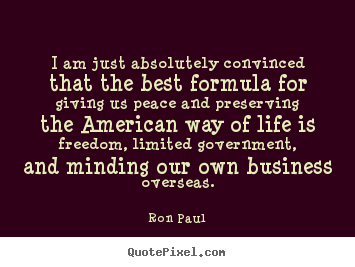 I am just absolutely convinced that the best formula for giving.. Ron Paul great life quotes