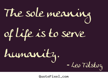 Quotes about life - The sole meaning of life is to serve humanity.