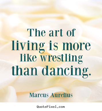 Design picture quotes about life - The art of living is more like wrestling than..