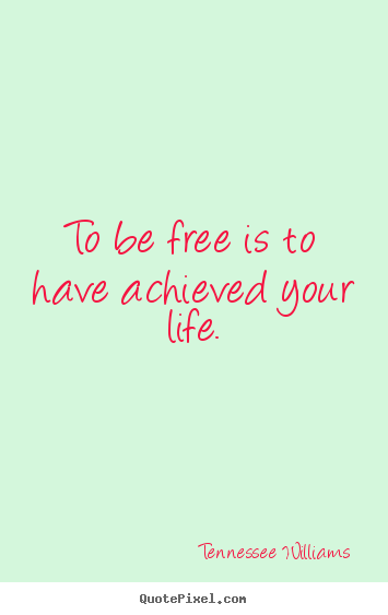 Create custom picture quotes about life - To be free is to have achieved your life.