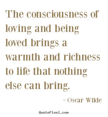 Oscar Wilde picture quote - The consciousness of loving and being loved brings a warmth and.. - Life quote