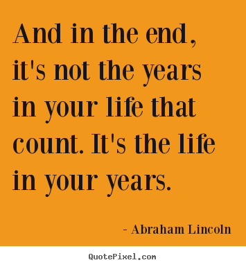 Life quotes - And in the end, it's not the years in your life that..