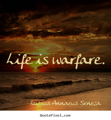 Life is warfare. Lucius Annaeus Seneca  life quote