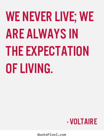 Quotes about life - We never live; we are always in the expectation of living.