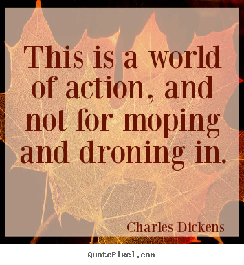 Charles Dickens poster quote - This is a world of action, and not for moping and droning.. - Life quotes