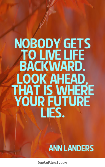 Life quotes - Nobody gets to live life backward. look ahead, that..