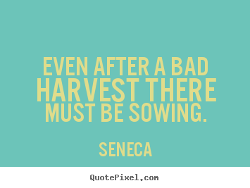 Life sayings - Even after a bad harvest there must be sowing.