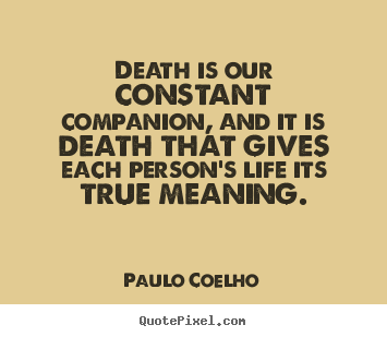 Death is our constant companion, and it is death that gives each person's.. Paulo Coelho  life quote