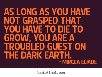 Quotes about life - As long as you have not grasped that you have to die to grow,..