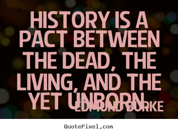 Quotes about life - History is a pact between the dead, the living, and the yet..