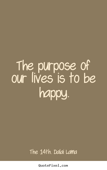 The 14th. Dalai Lama picture quote - The purpose of our lives is to be happy. - Life quotes