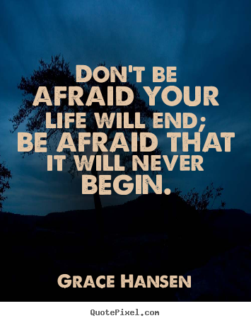 Grace Hansen picture quotes - Don't be afraid your life will end; be afraid that it.. - Life quotes