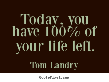 Tom Landry picture quotes - Today, you have 100% of your life left. - Life quotes