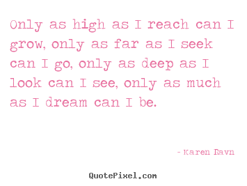 How to design picture quotes about life - Only as high as i reach can i grow, only as far as i seek..