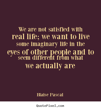Life sayings - We are not satisfied with real life; we want to live..