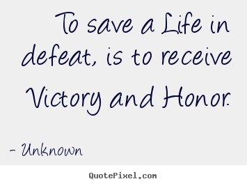 Create your own picture quotes about life - To save a life in defeat, is to receive victory and honor.