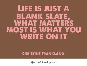 Quote about life - Life is just a blank slate, what matters most is what you write..