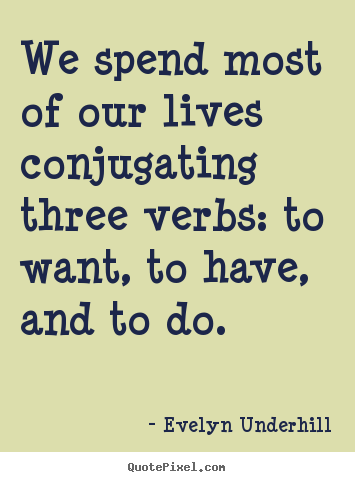 Evelyn Underhill picture sayings - We spend most of our lives conjugating three.. - Life quotes