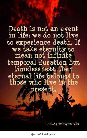 Death is not an event in life: we do not live.. Ludwig Wittgenstein  life quotes