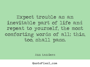 Expect trouble as an inevitable part of life and.. Ann Landers good life quotes