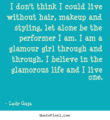 Create picture quotes about life - I don't think i could live without hair, makeup and styling,..