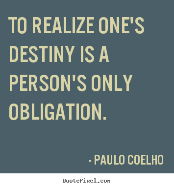 To realize one's destiny is a person's only.. Paulo Coelho great life quotes