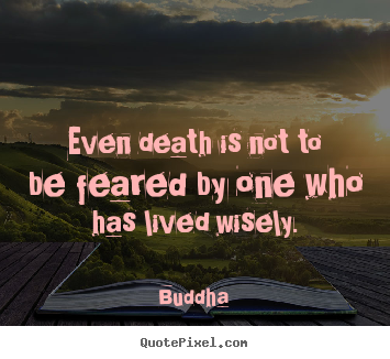 Buddha picture quote - Even death is not to be feared by one who has lived wisely. - Life quotes